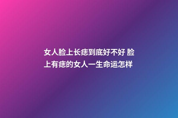 女人脸上长痣到底好不好 脸上有痣的女人一生命运怎样